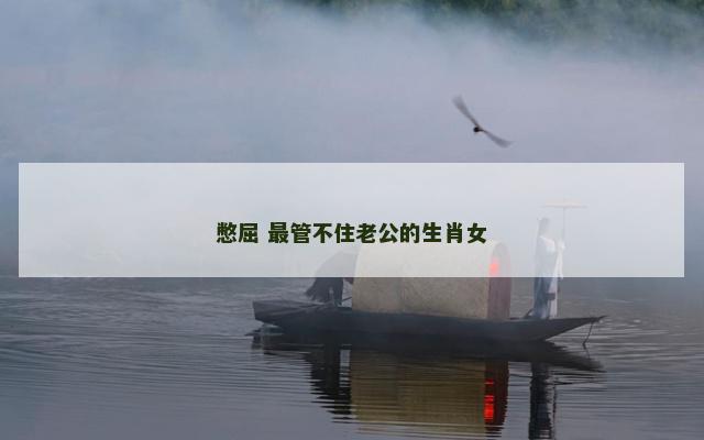 憋屈 最管不住老公的生肖女