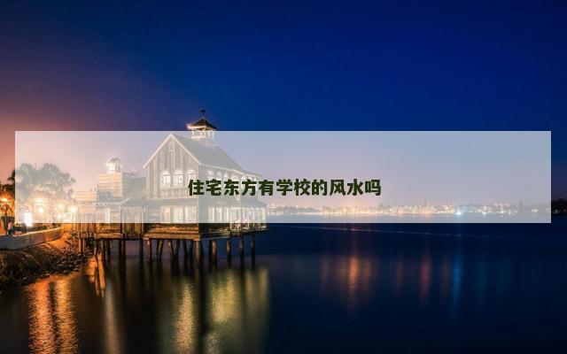 住宅东方有学校的风水吗