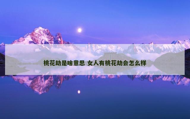 桃花劫是啥意思 女人有桃花劫会怎么样