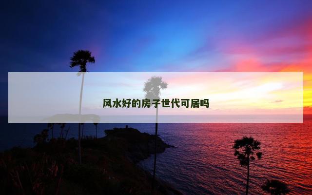 风水好的房子世代可居吗