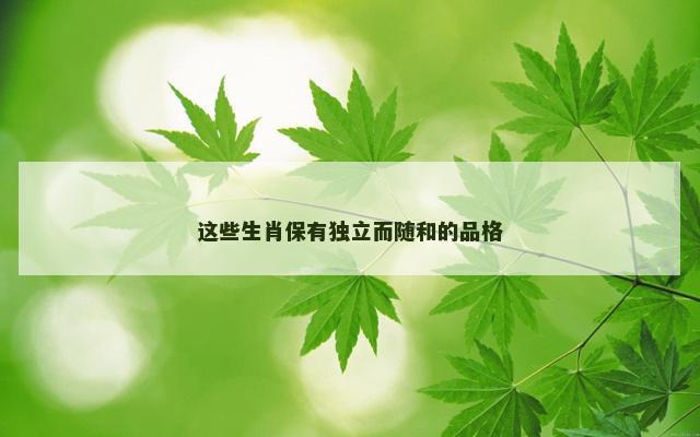 这些生肖保有独立而随和的品格