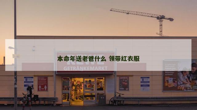 本命年送老爸什么 领带红衣服