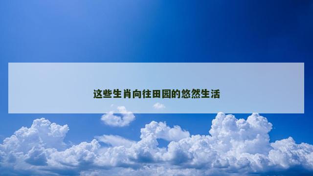 这些生肖向往田园的悠然生活