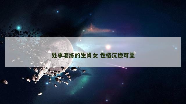 处事老练的生肖女 性格沉稳可靠