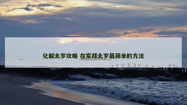 化解太岁攻略 在家拜太岁最简单的方法