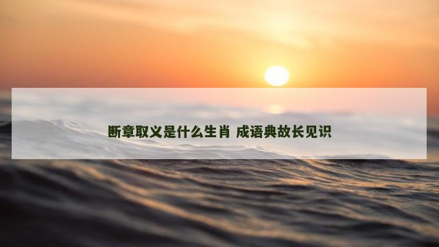 断章取义是什么生肖 成语典故长见识