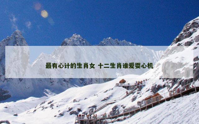 最有心计的生肖女 十二生肖谁爱耍心机