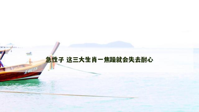 急性子 这三大生肖一焦躁就会失去耐心