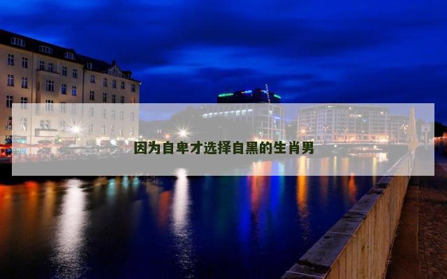因为自卑才选择自黑的生肖男