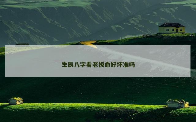 生辰八字看老板命好坏准吗