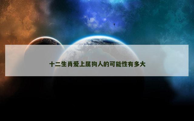 十二生肖爱上属狗人的可能性有多大