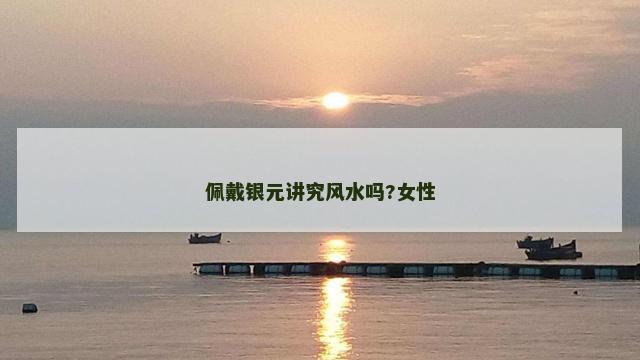 佩戴银元讲究风水吗?女性