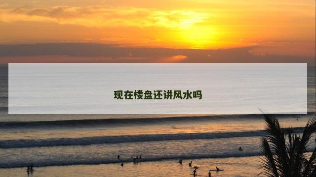 现在楼盘还讲风水吗