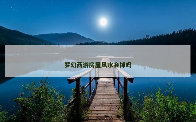 梦幻西游房屋风水会掉吗
