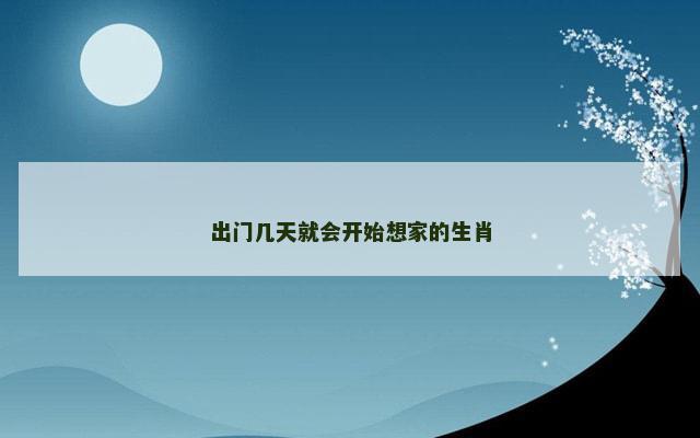 出门几天就会开始想家的生肖