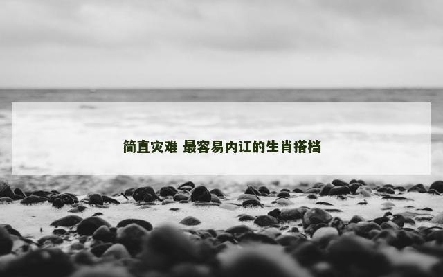 简直灾难 最容易内讧的生肖搭档