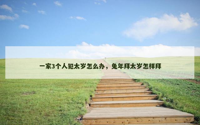 一家3个人犯太岁怎么办，兔年拜太岁怎样拜