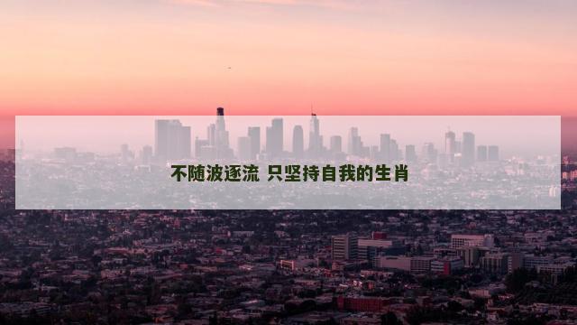 不随波逐流 只坚持自我的生肖