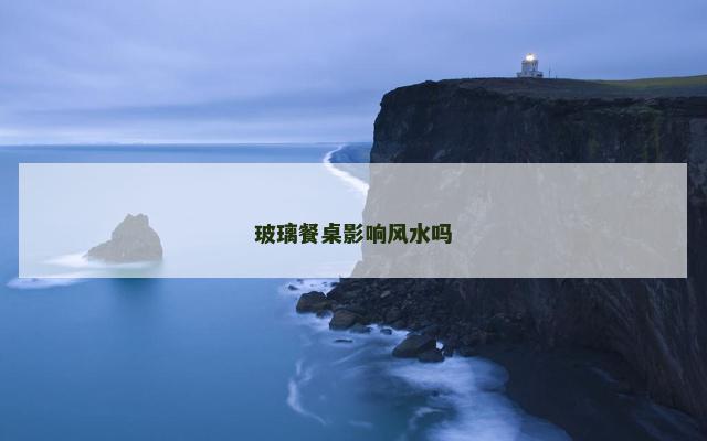 玻璃餐桌影响风水吗