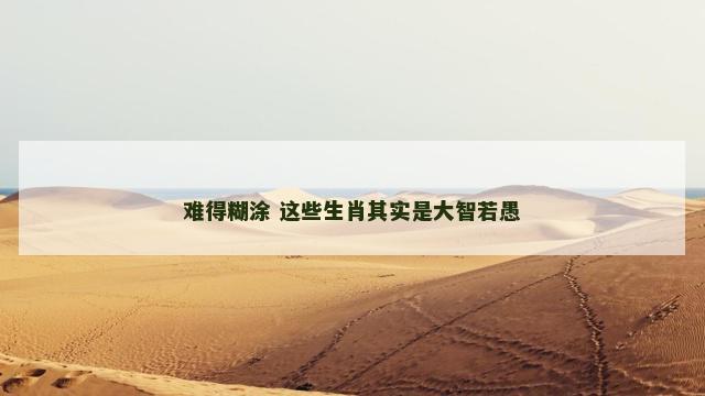 难得糊涂 这些生肖其实是大智若愚