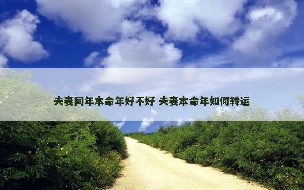 夫妻同年本命年好不好 夫妻本命年如何转运