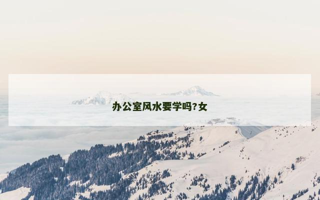 办公室风水要学吗?女