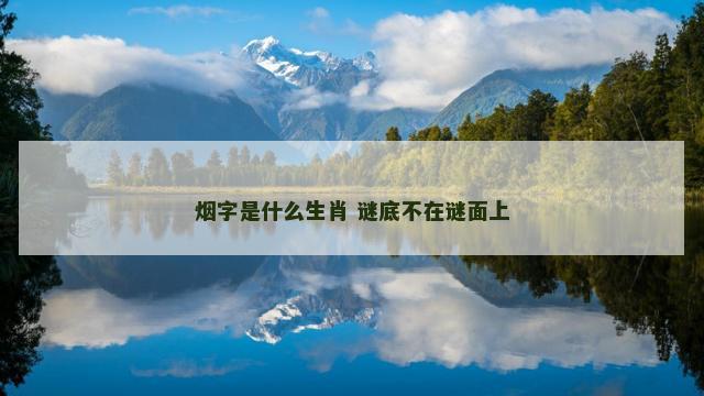 烟字是什么生肖 谜底不在谜面上