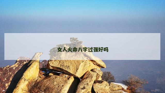 女人火命八字过强好吗