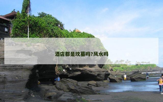酒店都是坟墓吗?风水吗