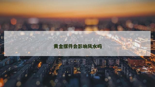 黄金摆件会影响风水吗