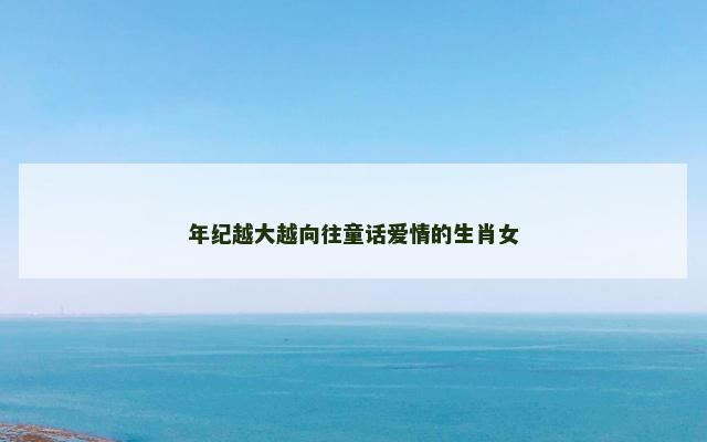 年纪越大越向往童话爱情的生肖女