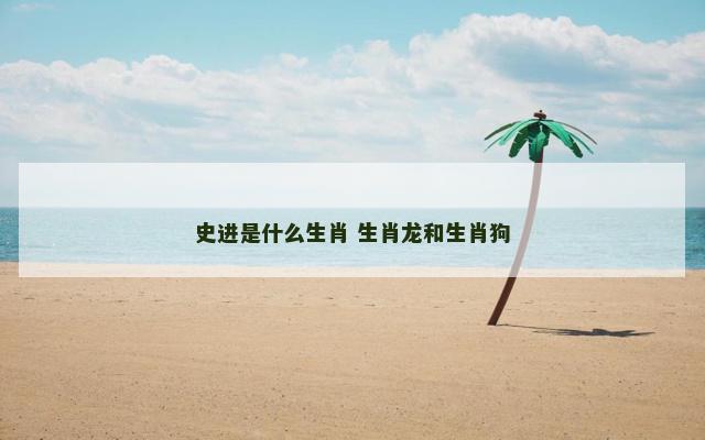 史进是什么生肖 生肖龙和生肖狗