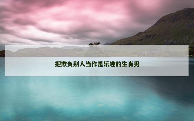 把欺负别人当作是乐趣的生肖男