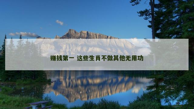 赚钱第一 这些生肖不做其他无用功