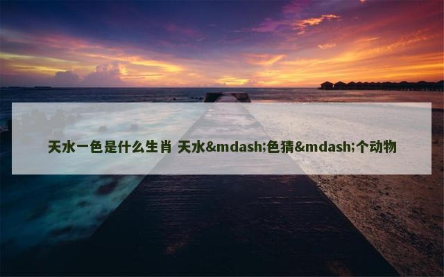 天水一色是什么生肖 天水—色猜—个动物
