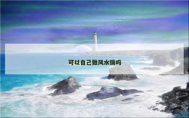 可以自己做风水镜吗