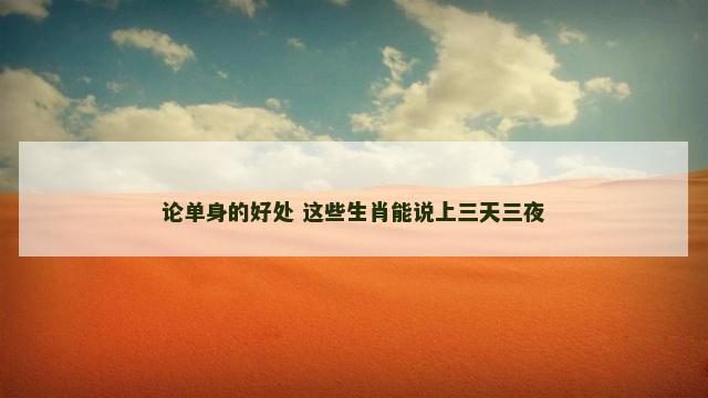 论单身的好处 这些生肖能说上三天三夜