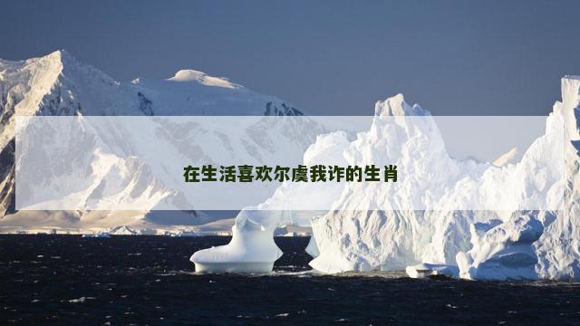 在生活喜欢尔虞我诈的生肖
