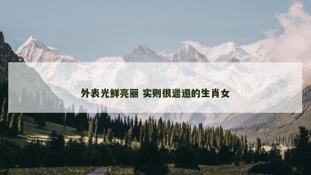 外表光鲜亮丽 实则很邋遢的生肖女