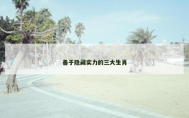 善于隐藏实力的三大生肖