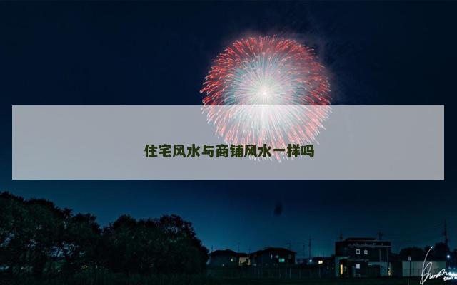 住宅风水与商铺风水一样吗