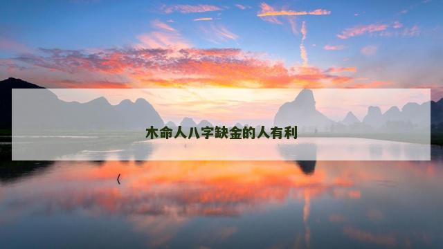 木命人八字缺金的人有利