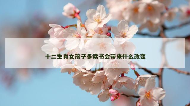 十二生肖女孩子多读书会带来什么改变
