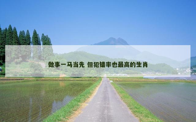 做事一马当先 但犯错率也最高的生肖