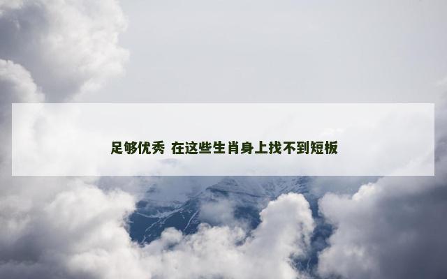 足够优秀 在这些生肖身上找不到短板