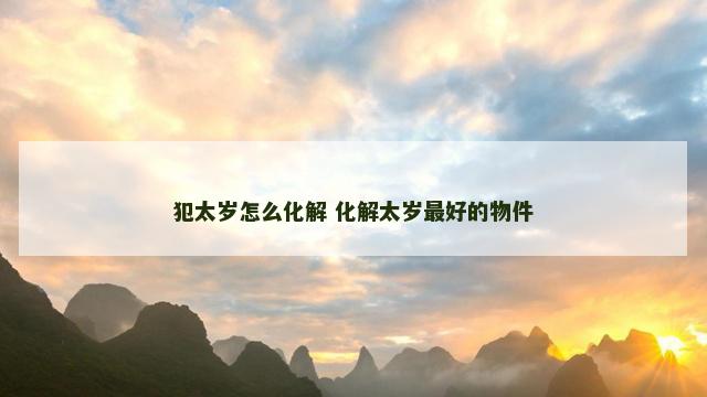 犯太岁怎么化解 化解太岁最好的物件