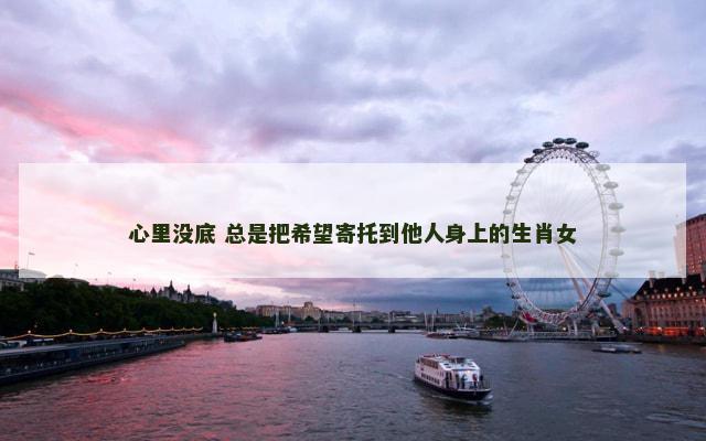 心里没底 总是把希望寄托到他人身上的生肖女