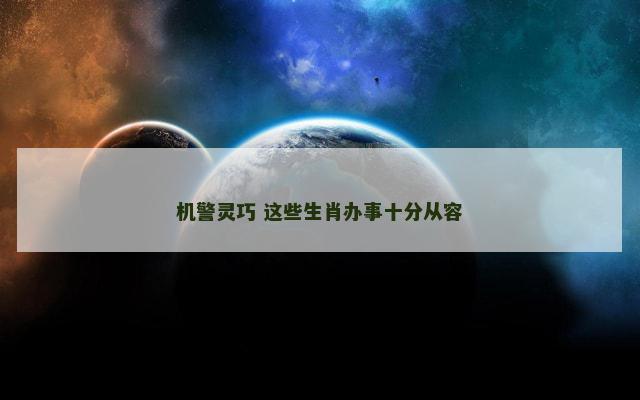 机警灵巧 这些生肖办事十分从容