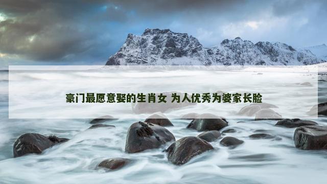 豪门最愿意娶的生肖女 为人优秀为婆家长脸