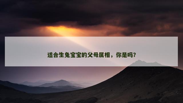 适合生兔宝宝的父母属相，你是吗？
